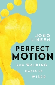 Perfect Motion: How Walking Makes Us Wiser Perfect Motion: How Walking Makes Us Wiser