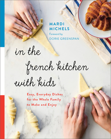 In the French Kitchen with Kids: Easy, Everyday Dishes for the Whole Family to Make and Enjoy: A Cookbook In the French Kitchen with Kids: Easy, Everyday Dishes for the Whole Family to Make and Enjoy: A Cookbook