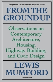 From the Ground Up: Observations on Contemporary Architecture, Housing, Highway Building, and Civic Design