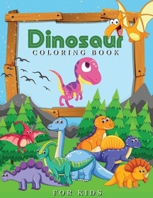 Dinosaur Coloring Book for Kids: Wonderful Dinosaur Illustrations, Creative Coloring Images, Fantastic Dinosaur Coloring Pages Prefect for Kids Ages 4