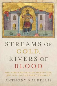 Streams of Gold, Rivers of Blood: The Rise and Fall of Byzantium, 955 A.D. to the First Crusade