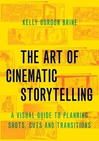 The Art of Cinematic Storytelling: A Visual Guide to Planning Shots, Cuts, and Transitions The Art of Cinematic Storytelling: A Visual Guide to Planning Shots, Cuts, and Transitions
