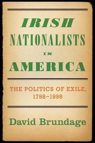 Irish Nationalists in America: The Politics of Exile, 1798-1998