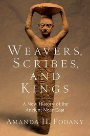 Weavers, Scribes, and Kings: A New History of the Ancient Near East Weavers, Scribes, and Kings: A New History of the Ancient Near East