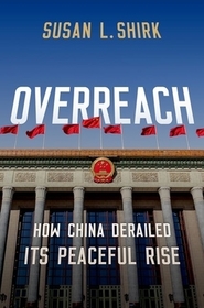 Overreach: How China Derailed Its Peaceful Rise Overreach: How China Derailed Its Peaceful Rise