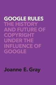 Google Rules: The History and Future of Copyright Under the Influence of Google Google Rules: The History and Future of Copyright Under the Influence of Google