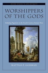 Worshippers of the Gods: Debating Paganism in the Fourth-Century Roman West Worshippers of the Gods: Debating Paganism in the Fourth-Century Roman West