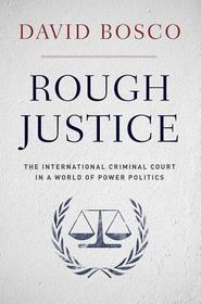 Rough Justice: The International Criminal Court in a World of Power Politics