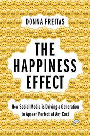The Happiness Effect: How Social Media is Driving a Generation to Appear Perfect at Any Cost The Happiness Effect: How Social Media is Driving a Generation to Appear Perfect at Any Cost
