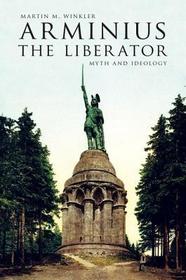 Arminius the Liberator: Myth and Ideology Arminius the Liberator: Myth and Ideology