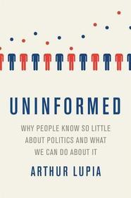 Uninformed Why People Seem to Know So Little about Politics and What We Can Do about It: A Scientific Perspective on Information, Knowledge, and Competence