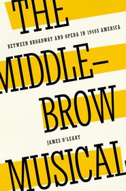 The Middlebrow Musical: Between Broadway and Opera in 1940s America The Middlebrow Musical: Between Broadway and Opera in 1940s America
