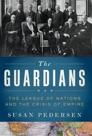 Guardians: The League of Nations and the Crisis of Empire