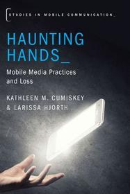 Haunting Hands: Mobile Media Practices and Loss Haunting Hands: Mobile Media Practices and Loss