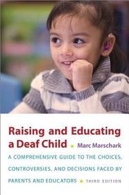 Raising and Educating a Deaf Child, Third Edition: A Comprehensive Guide to the Choices, Controversies, and Decisions Faced by Parents and Educators