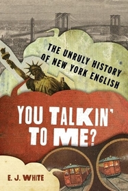 You Talkin' To Me?: The Unruly History of New York English You Talkin' To Me?: The Unruly History of New York English