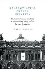 Renegotiating French Identity: Musical Culture and Creativity in France during Vichy and the German Occupation