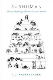 Subhuman: The Moral Psychology of Human Attitudes to Animals