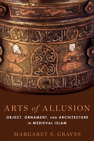 Arts of Allusion: Object, Ornament, and Architecture in Medieval Islam