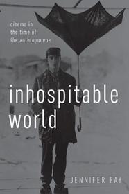 Inhospitable World: Cinema in the Time of the Anthropocene