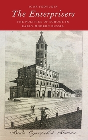 The Enterprisers: The Politics of School in Early Modern Russia