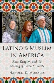 Latino and Muslim in America: Race, Religion, and the Making of a New Minority Latino and Muslim in America: Race, Religion, and the Making of a New Minority