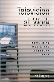 Television at Work: Industrial Media and American Labor Television at Work: Industrial Media and American Labor