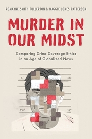 Murder in our Midst: Comparing Crime Coverage Ethics in an Age of Globalized News Murder in our Midst: Comparing Crime Coverage Ethics in an Age of Globalized News