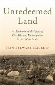 Unredeemed Land: An Environmental History of Civil War and Emancipation in the Cotton South