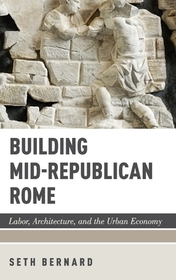 Building Mid-Republican Rome: Labor, Architecture, and the Urban Economy