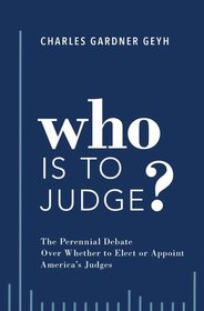 Who is to Judge?: The Perennial Debate Over Whether to Elect or Appoint America's Judges Who is to Judge?: The Perennial Debate Over Whether to Elect or Appoint America's Judges