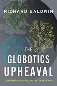 The Globotics Upheaval: Globalization, Robotics, and the Future of Work The Globotics Upheaval: Globalization, Robotics, and the Future of Work