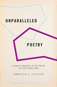 Unparalleled Poetry: A Cognitive Approach to the Free-Rhythm Verse of the Hebrew Bible Unparalleled Poetry: A Cognitive Approach to the Free-Rhythm Verse of the Hebrew Bible
