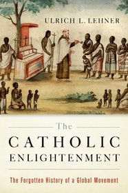 The Catholic Enlightenment: The Forgotten History of a Global Movement The Catholic Enlightenment: The Forgotten History of a Global Movement