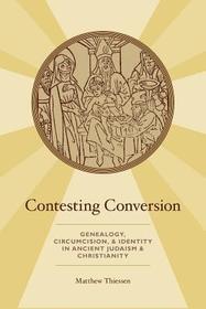 Contesting Conversion: Genealogy, Circumcision, and Identity in Ancient Judaism and Christianity