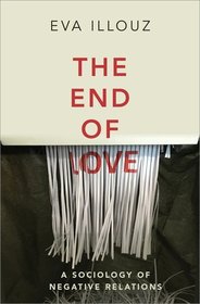 The End of Love: A Sociology of Negative Relations The End of Love: A Sociology of Negative Relations