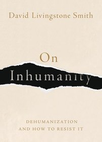 On Inhumanity: Dehumanization and How to Resist It