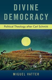 Divine Democracy: Political Theology after Carl Schmitt Divine Democracy: Political Theology after Carl Schmitt