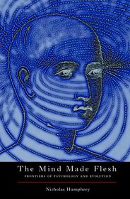 The Mind Made Flesh: Essays from the Frontiers of Psychology and Evolution