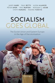 Socialism Goes Global: The Soviet Union and Eastern Europe in the Age of Decolonisation