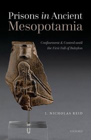Prisons in Ancient Mesopotamia: Confinement and Control until the First Fall of Babylon Prisons in Ancient Mesopotamia: Confinement and Control until the First Fall of Babylon