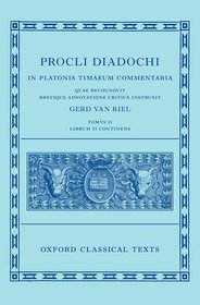 Proclus: Commentary on Timaeus, Book 2 (Procli Diadochi, In Platonis Timaeum Commentaria Librum Primum) Proclus: Commentary on Timaeus, Book 2 (Procli Diadochi, In Platonis Timaeum Commentaria Librum Primum)