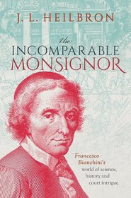 The Incomparable Monsignor: Francesco Bianchini's world of science, history, and court intrigue