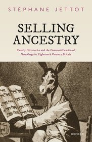 Selling Ancestry: Family Directories and the Commodification of Genealogy in Eighteenth Century Britain Selling Ancestry: Family Directories and the Commodification of Genealogy in Eighteenth Century Britain