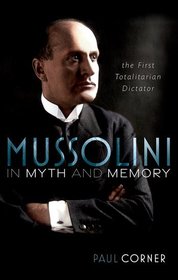 Mussolini in Myth and Memory: The First Totalitarian Dictator Mussolini in Myth and Memory: The First Totalitarian Dictator