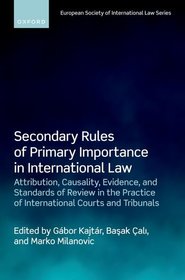 Secondary Rules of Primary Importance in International Law: Attribution, Causality, Evidence, and Standards of Review in the Practice of International Courts and Tribunals Secondary Rules of Primary Importance in International Law: Attribution, Causality, Evidence, and Standards of Review in the Practice of International Courts and Tribunals