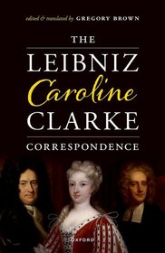 The Leibniz-Caroline-Clarke Correspondence The Leibniz-Caroline-Clarke Correspondence