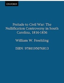 Prelude to Civil War: The Nullification Controversy in Southern Carolina, 1816-1836