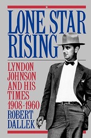 Lone Star Rising: Lyndon Johnson and His Times 1908-1960