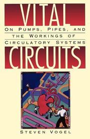 Vital Circuits: On Pumps, Pipes, and the Wondrous Workings of Circulatory Systems